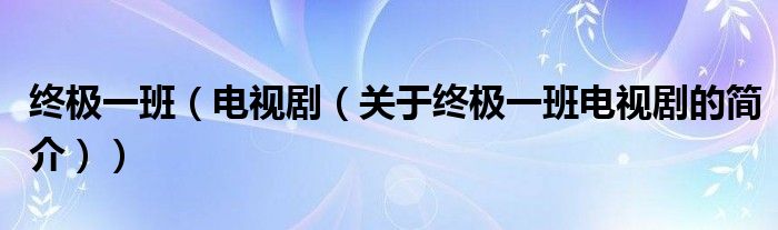 終極一班（電視?。P(guān)于終極一班電視劇的簡(jiǎn)介））