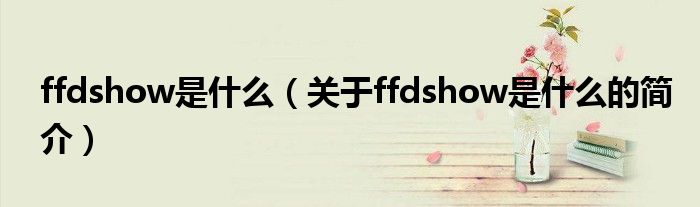 ffdshow是什么（關于ffdshow是什么的簡介）