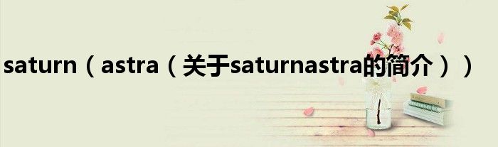 saturn（astra（關(guān)于saturnastra的簡(jiǎn)介））