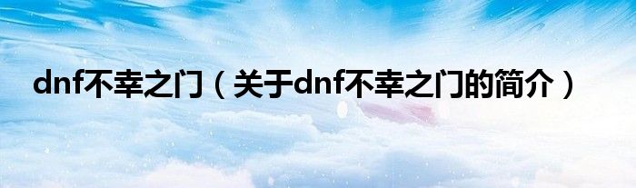 dnf不幸之門（關于dnf不幸之門的簡介）