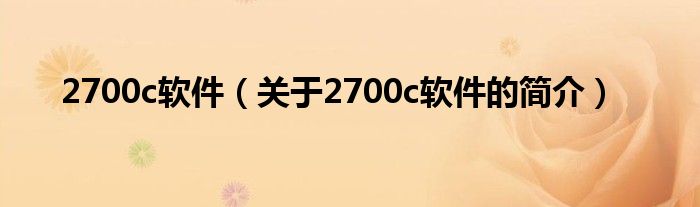 2700c軟件（關(guān)于2700c軟件的簡介）