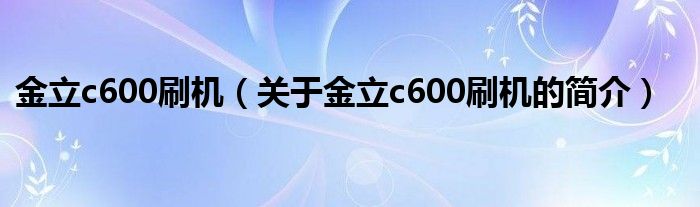 金立c600刷機(jī)（關(guān)于金立c600刷機(jī)的簡介）