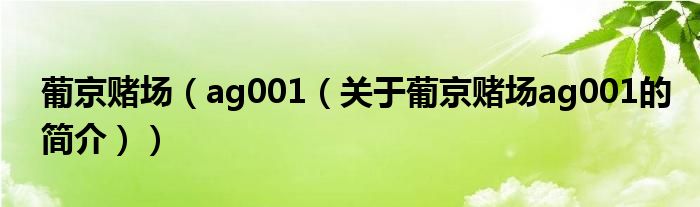 葡京賭場（ag001（關(guān)于葡京賭場ag001的簡介））