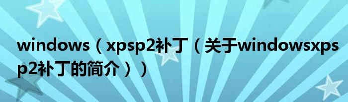 windows（xpsp2補(bǔ)?。P(guān)于windowsxpsp2補(bǔ)丁的簡(jiǎn)介））