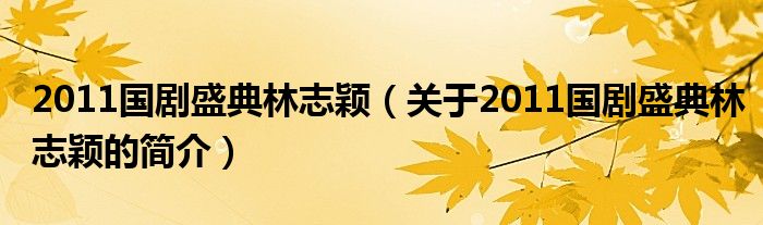 2011國(guó)劇盛典林志穎（關(guān)于2011國(guó)劇盛典林志穎的簡(jiǎn)介）