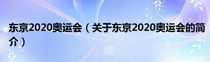 東京2020奧運(yùn)會(huì)（關(guān)于東京2020奧運(yùn)會(huì)的簡介）