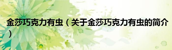 金莎巧克力有蟲（關(guān)于金莎巧克力有蟲的簡(jiǎn)介）