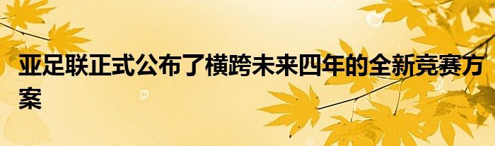 亞足聯(lián)正式公布了橫跨未來四年的全新競(jìng)賽方案