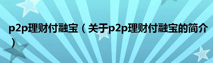 p2p理財付融寶（關于p2p理財付融寶的簡介）