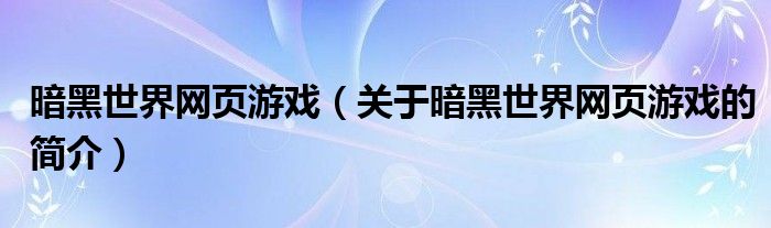 暗黑世界網(wǎng)頁游戲（關(guān)于暗黑世界網(wǎng)頁游戲的簡介）