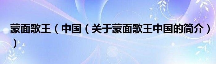 蒙面歌王（中國（關(guān)于蒙面歌王中國的簡(jiǎn)介））