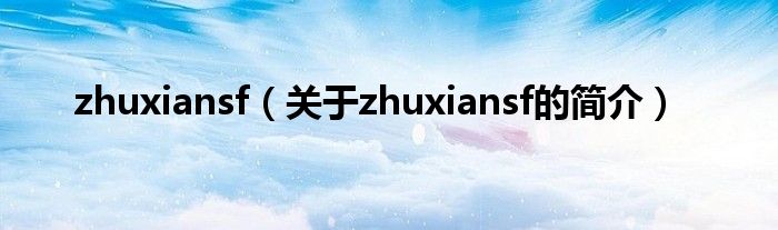 zhuxiansf（關(guān)于zhuxiansf的簡(jiǎn)介）