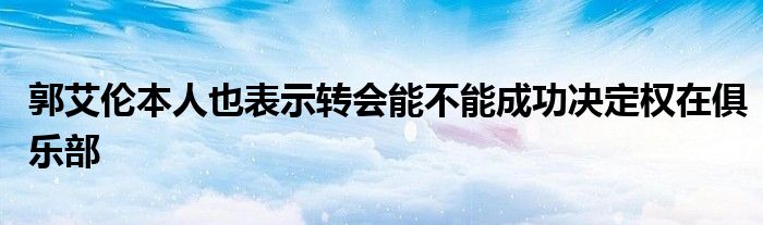 郭艾倫本人也表示轉會能不能成功決定權在俱樂部