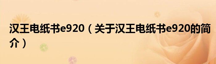 漢王電紙書e920（關(guān)于漢王電紙書e920的簡介）