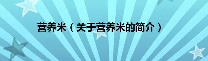 營(yíng)養(yǎng)米（關(guān)于營(yíng)養(yǎng)米的簡(jiǎn)介）