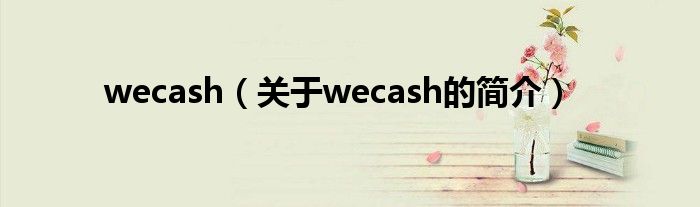 wecash（關(guān)于wecash的簡(jiǎn)介）