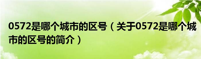 0572是哪個城市的區(qū)號（關(guān)于0572是哪個城市的區(qū)號的簡介）