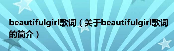 beautifulgirl歌詞（關(guān)于beautifulgirl歌詞的簡(jiǎn)介）