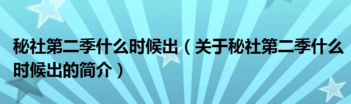 秘社第二季什么時候出（關(guān)于秘社第二季什么時候出的簡介）