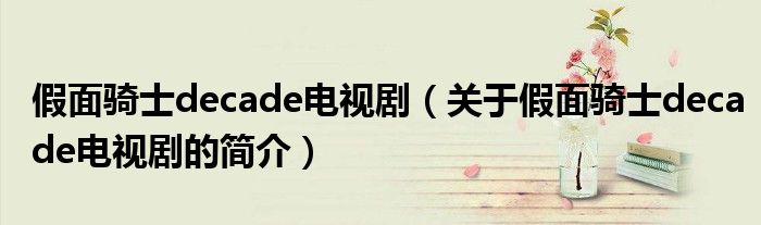 假面騎士decade電視?。P(guān)于假面騎士decade電視劇的簡介）