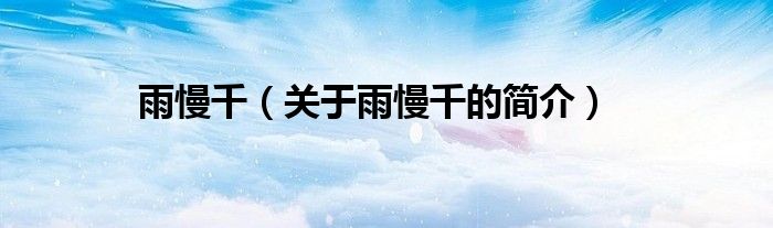 雨慢千（關(guān)于雨慢千的簡介）