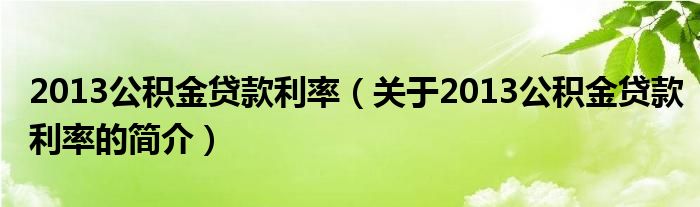 2013公積金貸款利率（關(guān)于2013公積金貸款利率的簡(jiǎn)介）