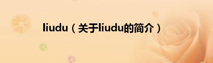 liudu（關(guān)于liudu的簡(jiǎn)介）