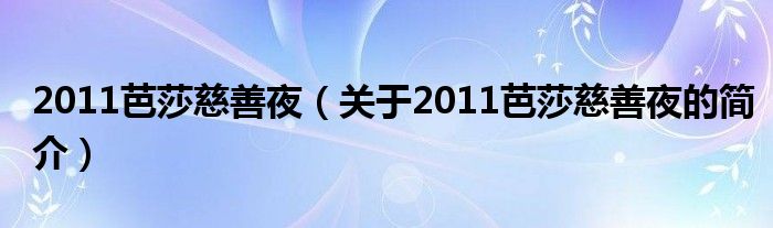 2011芭莎慈善夜（關(guān)于2011芭莎慈善夜的簡(jiǎn)介）