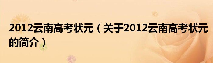 2012云南高考狀元（關(guān)于2012云南高考狀元的簡介）