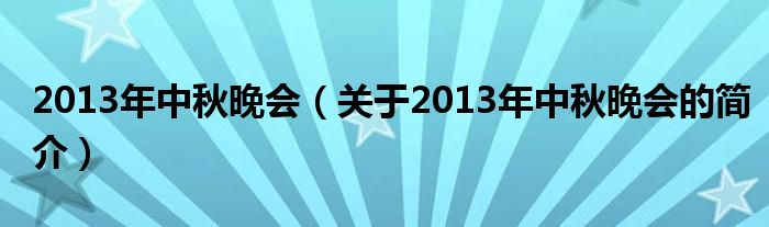 2013年中秋晚會(huì)（關(guān)于2013年中秋晚會(huì)的簡介）