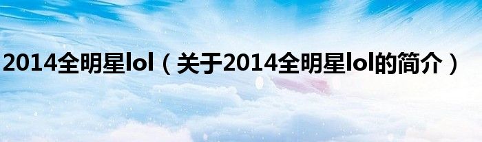 2014全明星lol（關(guān)于2014全明星lol的簡介）