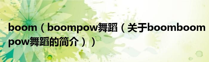 boom（boompow舞蹈（關于boomboompow舞蹈的簡介））