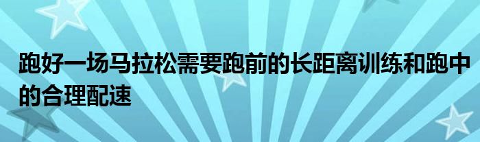 跑好一場馬拉松需要跑前的長距離訓練和跑中的合理配速