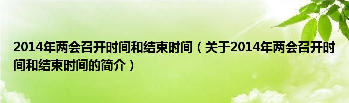 2014年兩會(huì)召開時(shí)間和結(jié)束時(shí)間（關(guān)于2014年兩會(huì)召開時(shí)間和結(jié)束時(shí)間的簡介）