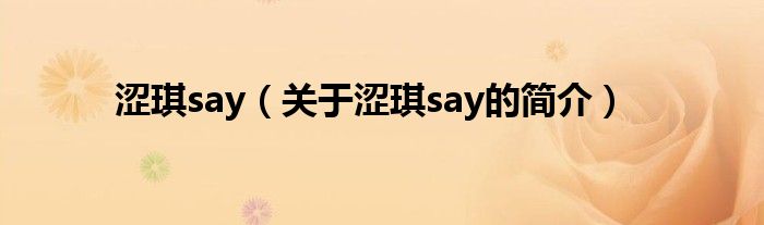 澀琪say（關(guān)于澀琪say的簡介）