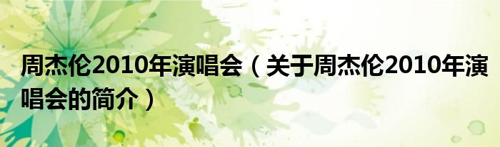 周杰倫2010年演唱會（關于周杰倫2010年演唱會的簡介）