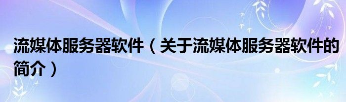 流媒體服務(wù)器軟件（關(guān)于流媒體服務(wù)器軟件的簡(jiǎn)介）