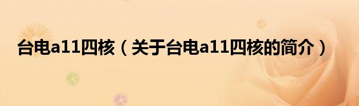 臺(tái)電a11四核（關(guān)于臺(tái)電a11四核的簡介）