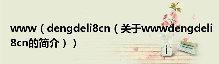 www（dengdeli8cn（關于wwwdengdeli8cn的簡介））