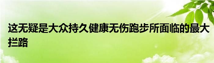 這無疑是大眾持久健康無傷跑步所面臨的最大攔路