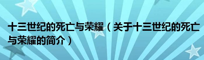 十三世紀的死亡與榮耀（關(guān)于十三世紀的死亡與榮耀的簡介）