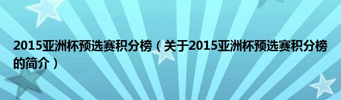 2015亞洲杯預選賽積分榜（關于2015亞洲杯預選賽積分榜的簡介）