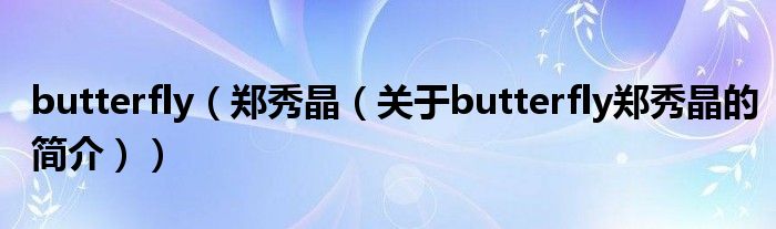 butterfly（鄭秀晶（關(guān)于butterfly鄭秀晶的簡(jiǎn)介））