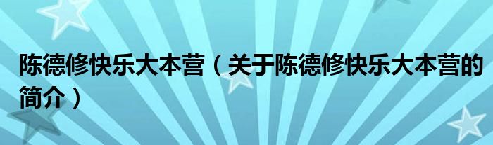 陳德修快樂大本營(yíng)（關(guān)于陳德修快樂大本營(yíng)的簡(jiǎn)介）