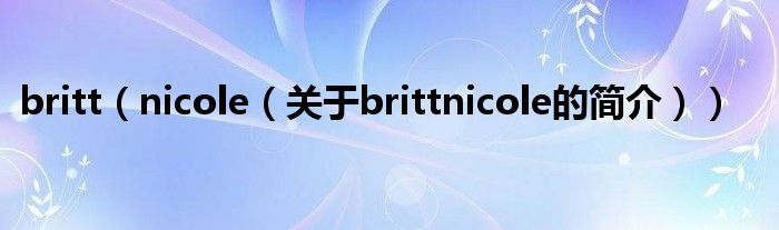 britt（nicole（關于brittnicole的簡介））