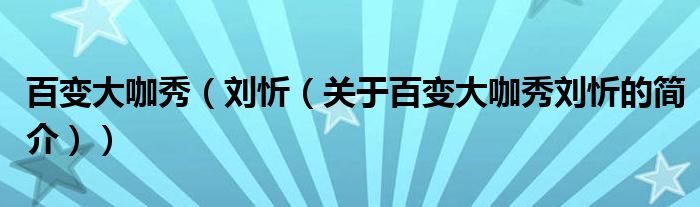 百變大咖秀（劉忻（關(guān)于百變大咖秀劉忻的簡(jiǎn)介））