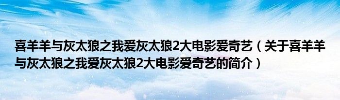 喜羊羊與灰太狼之我愛灰太狼2大電影愛奇藝（關于喜羊羊與灰太狼之我愛灰太狼2大電影愛奇藝的簡介）