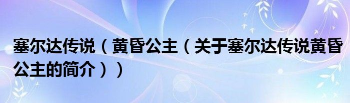 塞爾達傳說（黃昏公主（關(guān)于塞爾達傳說黃昏公主的簡介））