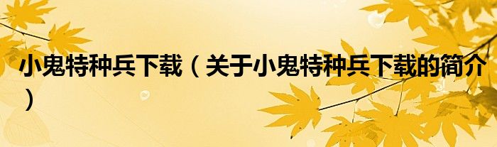 小鬼特種兵下載（關(guān)于小鬼特種兵下載的簡介）