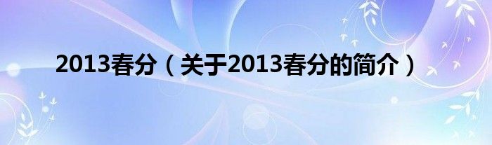 2013春分（關(guān)于2013春分的簡(jiǎn)介）